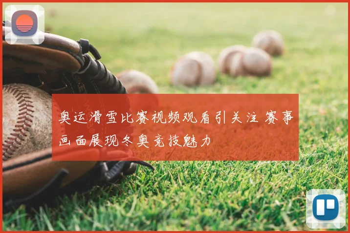 奥运滑雪比赛视频观看引关注 赛事画面展现冬奥竞技魅力
