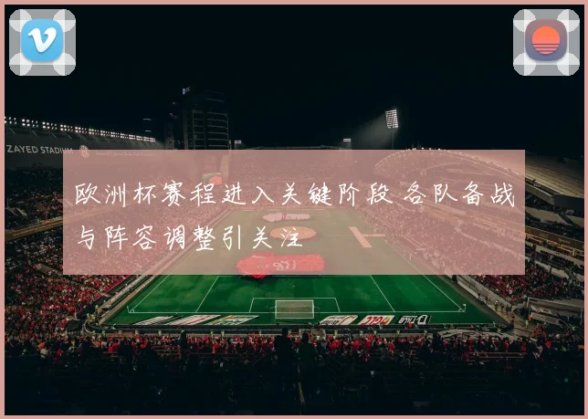 欧洲杯赛程进入关键阶段 各队备战与阵容调整引关注