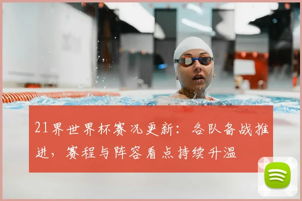 21界世界杯赛况更新:各队备战推进,赛程与阵容看点持续升温