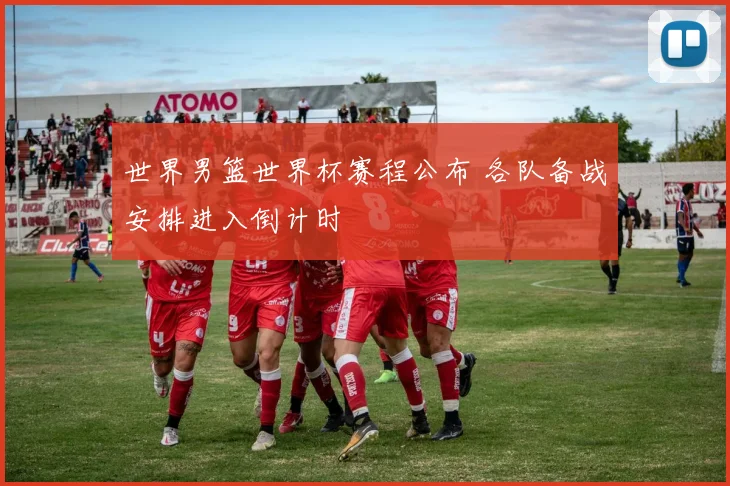 世界男篮世界杯赛程公布 各队备战安排进入倒计时