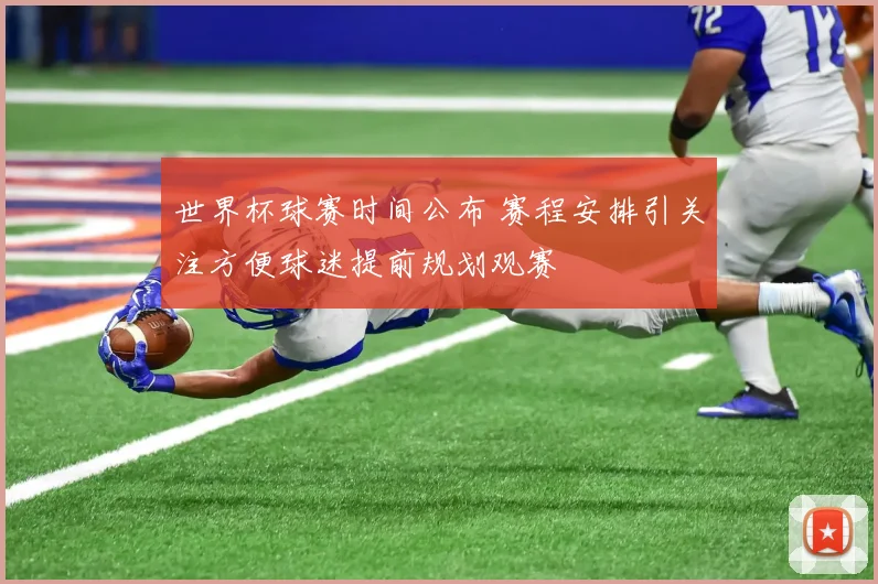 世界杯球赛时间公布 赛程安排引关注方便球迷提前规划观赛