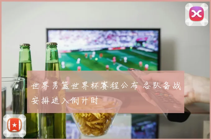 世界男篮世界杯赛程公布 各队备战安排进入倒计时