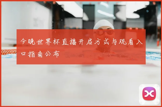 今晚世界杯直播开启方式与观看入口指南公布