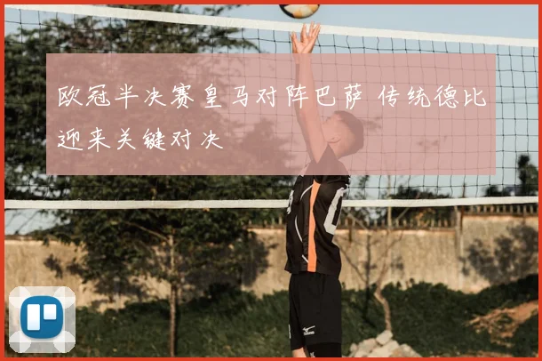欧冠半决赛皇马对阵巴萨 传统德比迎来关键对决