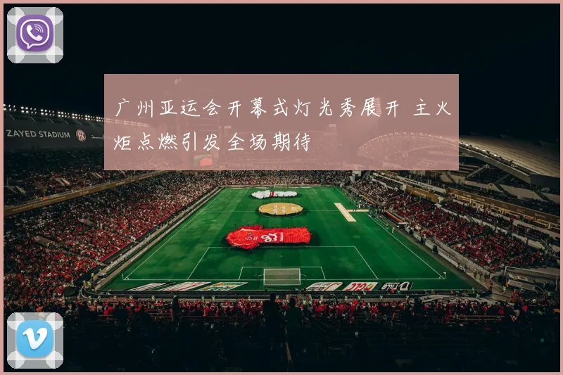 广州亚运会开幕式灯光秀展开 主火炬点燃引发全场期待