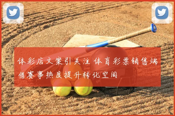 体彩店文案引关注 体育彩票销售端借赛事热度提升转化空间