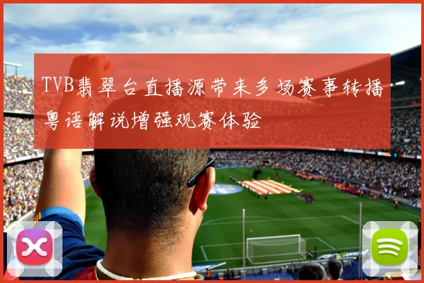 TVB翡翠台直播源带来多场赛事转播粤语解说增强观赛体验