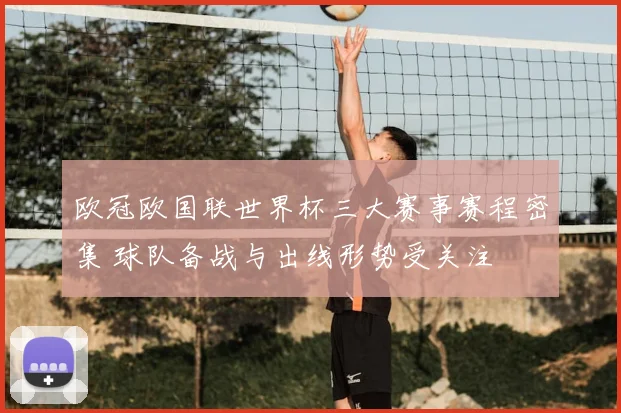欧冠欧国联世界杯三大赛事赛程密集 球队备战与出线形势受关注
