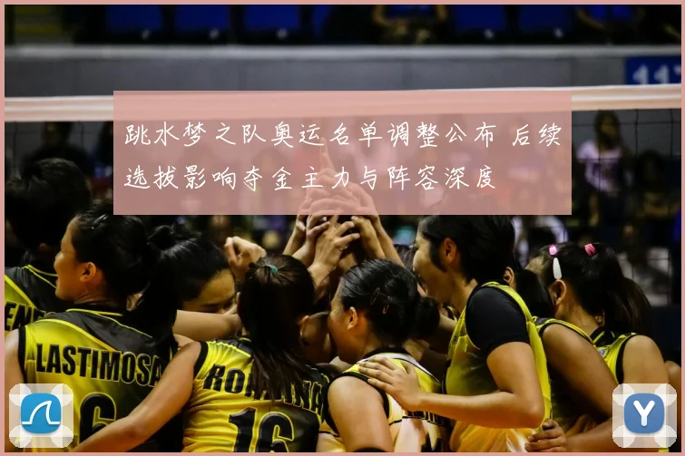 跳水梦之队奥运名单调整公布 后续选拔影响夺金主力与阵容深度