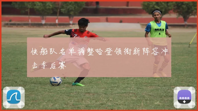 快船队名单调整哈登领衔新阵容冲击季后赛