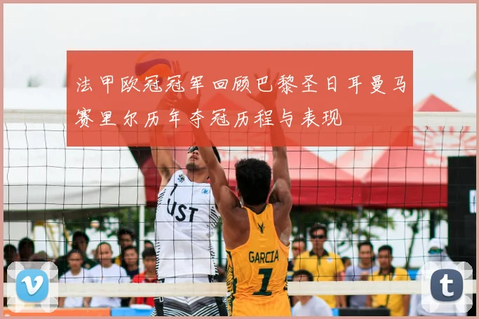 法甲欧冠冠军回顾巴黎圣日耳曼马赛里尔历年夺冠历程与表现