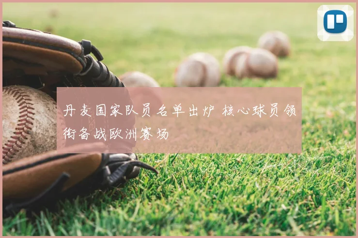 丹麦国家队员名单出炉 核心球员领衔备战欧洲赛场