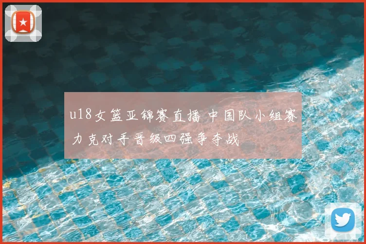 u18女篮亚锦赛直播 中国队小组赛力克对手晋级四强争夺战