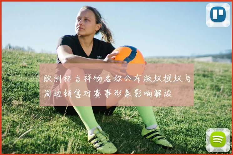 欧洲杯吉祥物名称公布版权授权与周边销售对赛事形象影响解读