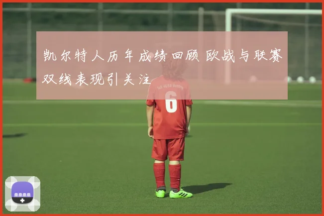 凯尔特人历年成绩回顾 欧战与联赛双线表现引关注