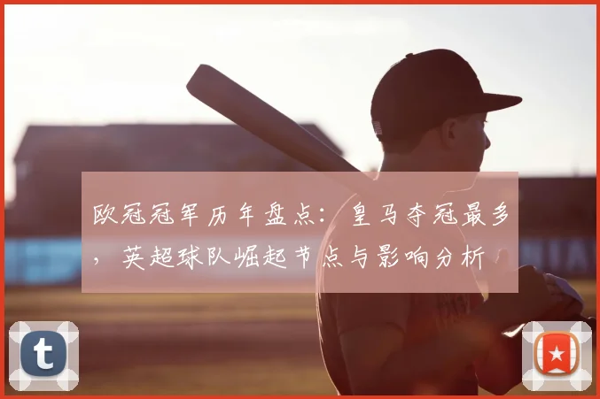 欧冠冠军历年盘点：皇马夺冠最多，英超球队崛起节点与影响分析