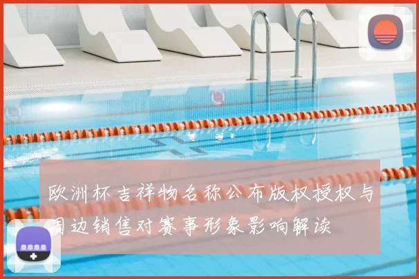欧洲杯吉祥物名称公布版权授权与周边销售对赛事形象影响解读